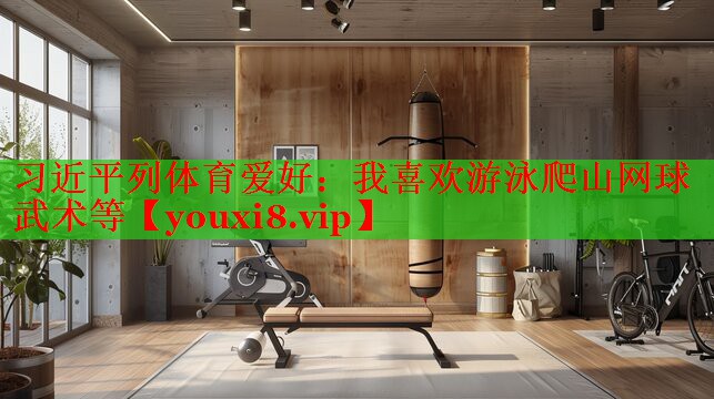 习近平列体育爱好：我喜欢游泳爬山网球武术等