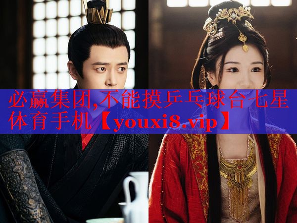 必赢集团,不能摸乒乓球台七星体育手机