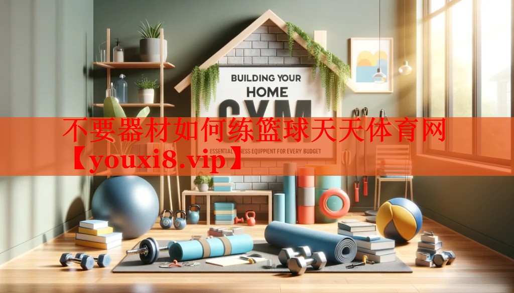 不要器材如何练篮球天天体育网