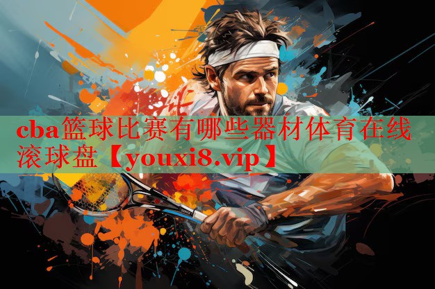 cba篮球比赛有哪些器材体育在线滚球盘