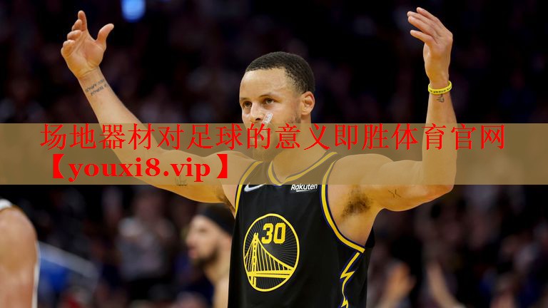 场地器材对足球的意义即胜体育官网