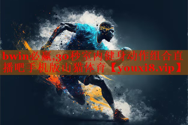 bwin必赢,30秒室内健身动作组合直播吧手机版山猫体育