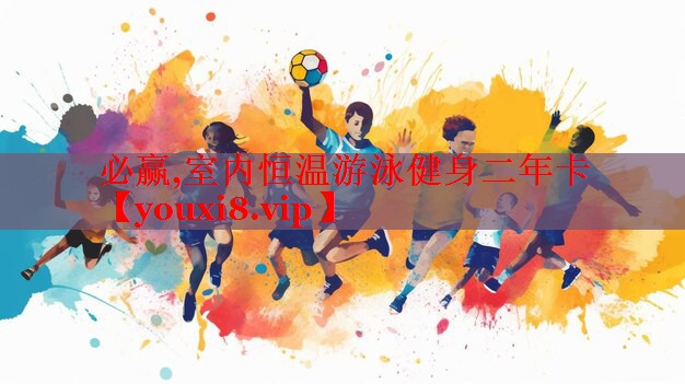 必赢,室内恒温游泳健身二年卡