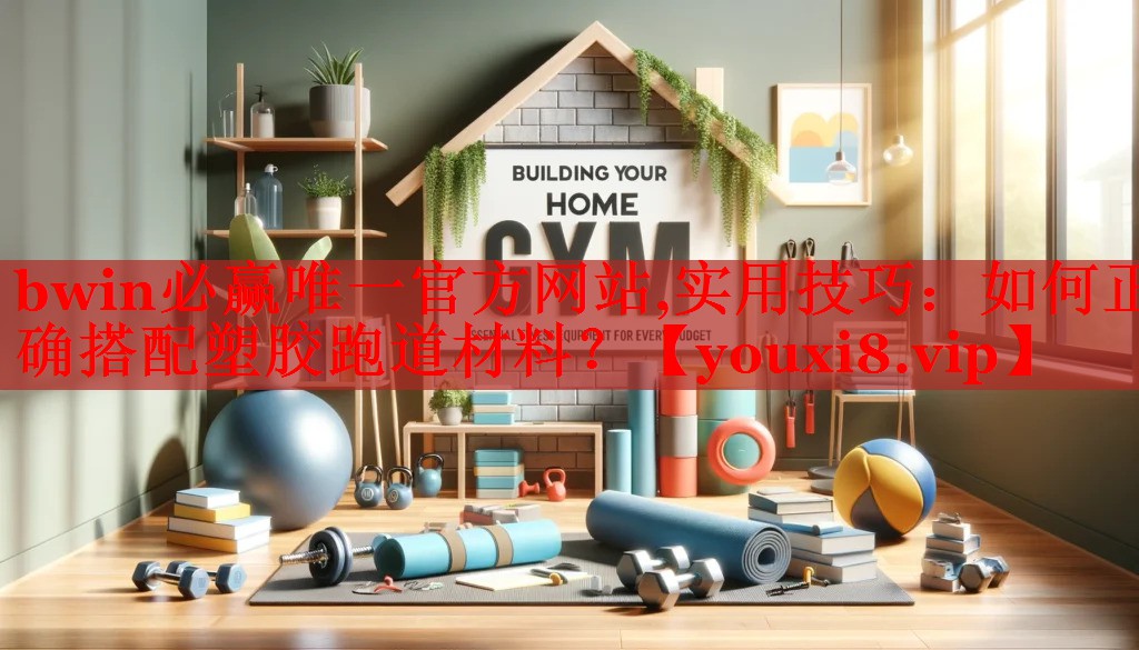 bwin必赢唯一官方网站,实用技巧：如何正确搭配塑胶跑道材料？