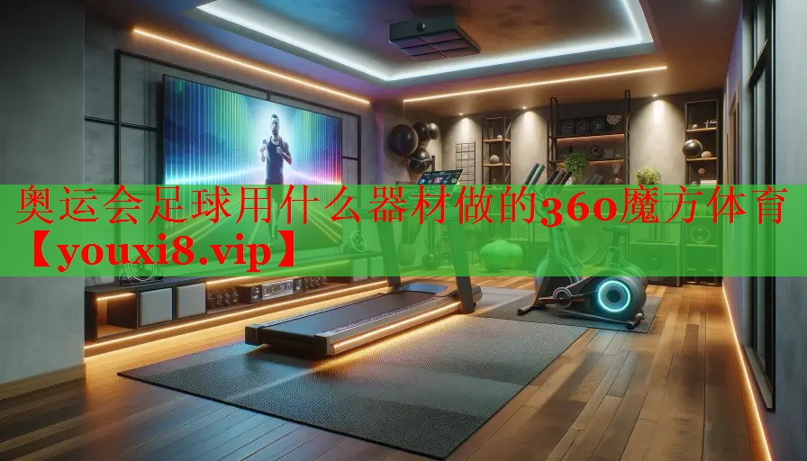 奥运会足球用什么器材做的360魔方体育