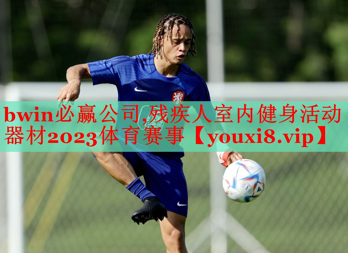 bwin必赢公司,残疾人室内健身活动器材2023体育赛事