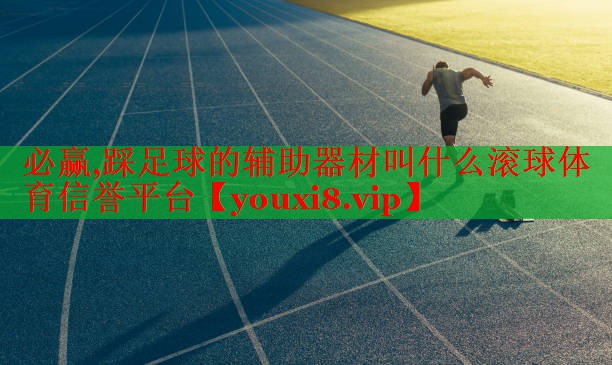 必赢,踩足球的辅助器材叫什么滚球体育信誉平台