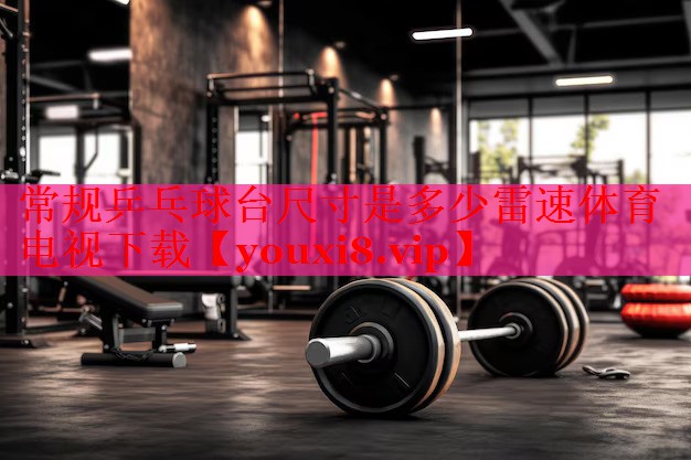 常规乒乓球台尺寸是多少雷速体育电视下载