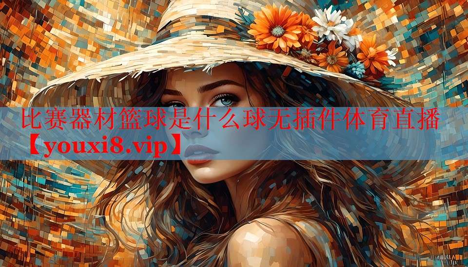 比赛器材篮球是什么球无插件体育直播