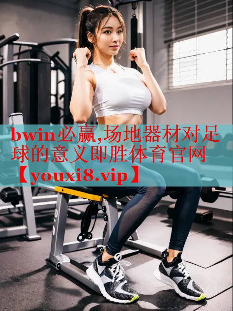 bwin必赢,场地器材对足球的意义即胜体育官网
