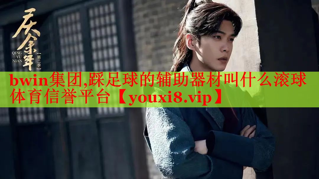 bwin集团,踩足球的辅助器材叫什么滚球体育信誉平台