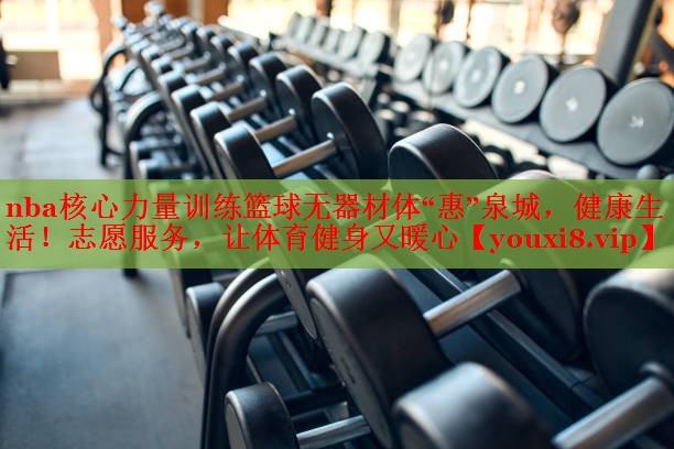 nba核心力量训练篮球无器材体“惠”泉城，健康生活！志愿服务，让体育健身又暖心