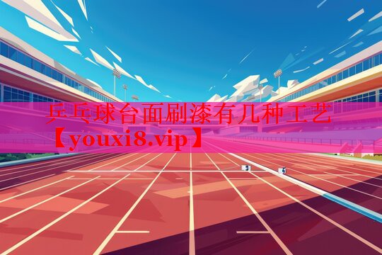 乒乓球台面刷漆有几种工艺
