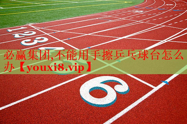 不能用手擦乒乓球台怎么办