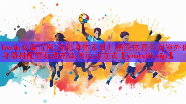 强化身体素质！感受体育公园室外健身器材配置标准的高效运动方式