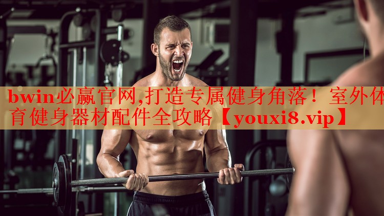 打造专属健身角落！室外体育健身器材配件全攻略