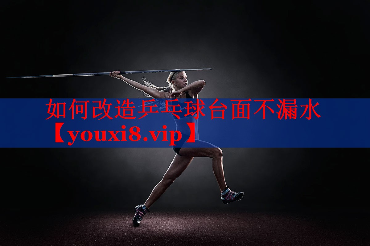 如何改造乒乓球台面不漏水